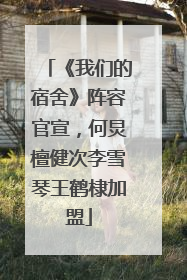 《我们的宿舍》阵容官宣，何炅檀健次李雪琴王鹤棣加盟