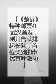 《楚辞》特种邮票在武汉首发，刚开售就排起长队，首位买到的市民直呼激动