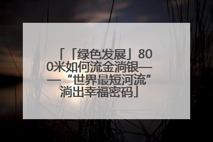 「绿色发展」800米如何流金淌银——“世界最短河流”淌出幸福密码