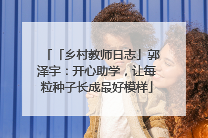 「乡村教师日志」郭泽宇：开心助学，让每粒种子长成最好模样