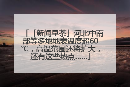 「新闻早茶」河北中南部等多地地表温度超60℃，高温范围还将扩大，还有这些热点……