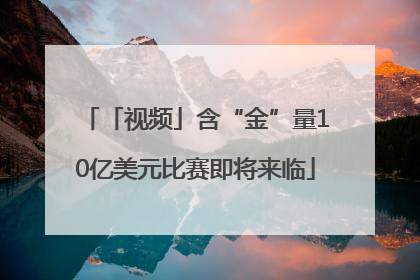 「视频」含“金”量10亿美元比赛即将来临