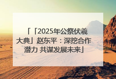 「2025年公祭伏羲大典」赵东平：深挖合作潜力 共谋发展未来