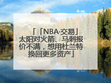 「NBA·交易」太阳对火箭、马刺报价不满，想用杜兰特换回更多资产