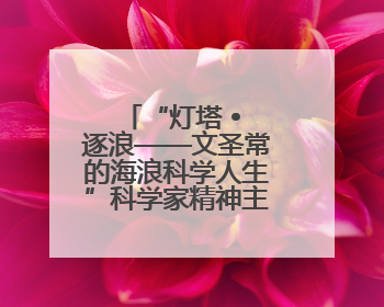 “灯塔 • 逐浪——文圣常的海浪科学人生”科学家精神主题展在山东省科技馆启幕