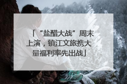 “盐醋大战”周末上演，镇江文旅携大量福利率先出战
