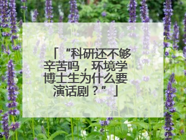 “科研还不够辛苦吗，环境学博士生为什么要演话剧？”