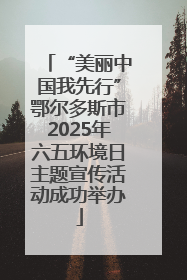 “美丽中国我先行”鄂尔多斯市2025年六五环境日主题宣传活动成功举办