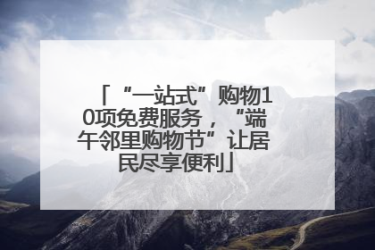 “一站式”购物10项免费服务，“端午邻里购物节”让居民尽享便利