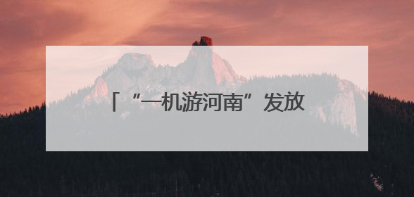 “一机游河南”发放千万元专项补贴 助力高考学子畅游河南
