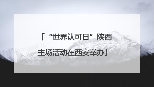 “世界认可日”陕西主场活动在西安举办