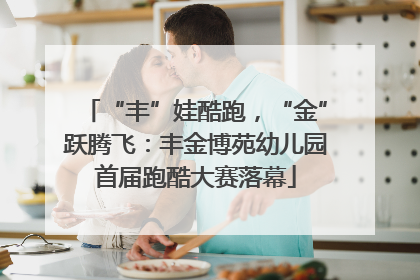 “丰”娃酷跑，“金”跃腾飞：丰金博苑幼儿园首届跑酷大赛落幕