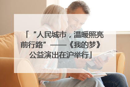 “人民城市，温暖照亮前行路”——《我的梦》公益演出在沪举行