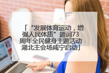 “发展体育运动，增强人民体质”题词73周年全民健身主题活动湖北主会场咸宁启动