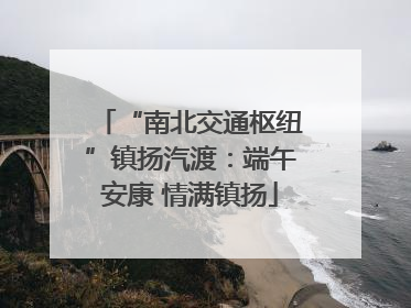 “南北交通枢纽”镇扬汽渡：端午安康 情满镇扬