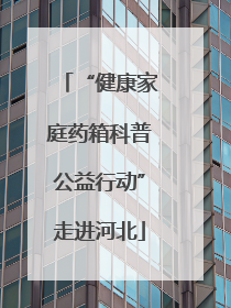“健康家庭药箱科普公益行动”走进河北