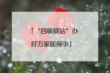 “四级驿站”办好万家医保事
