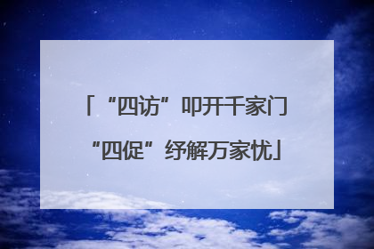 “四访”叩开千家门“四促”纾解万家忧