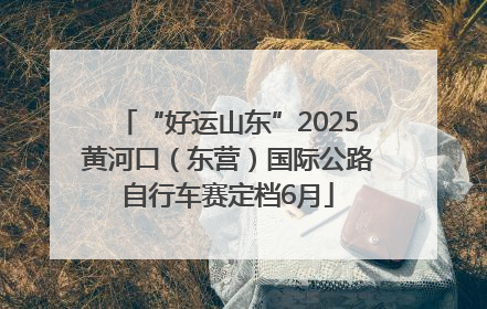 “好运山东”2025黄河口（东营）国际公路自行车赛定档6月