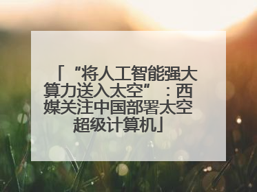“将人工智能强大算力送入太空”：西媒关注中国部署太空超级计算机