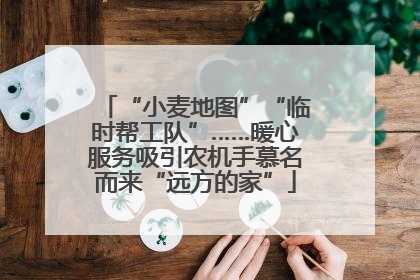 “小麦地图”“临时帮工队”……暖心服务吸引农机手慕名而来“远方的家”