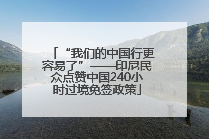 “我们的中国行更容易了”——印尼民众点赞中国240小时过境免签政策