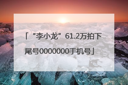 “李小龙”61.2万拍下尾号0000000手机号