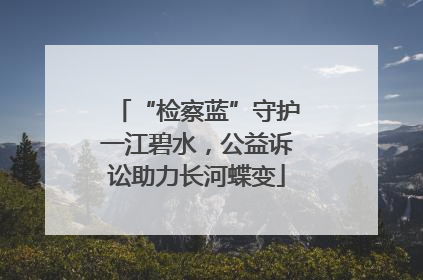 “检察蓝”守护一江碧水，公益诉讼助力长河蝶变