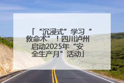“沉浸式”学习“救命术”！四川泸州启动2025年“安全生产月”活动