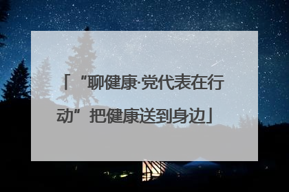 “聊健康·党代表在行动”把健康送到身边