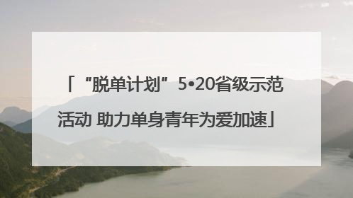 “脱单计划”5•20省级示范活动 助力单身青年为爱加速