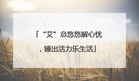 “艾”意悠悠解心忧，锤出活力乐生活