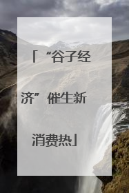 “谷子经济”催生新消费热