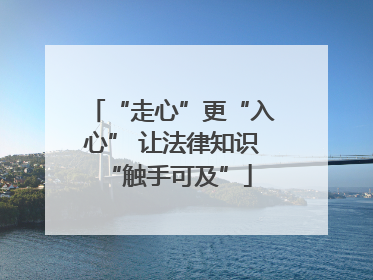 “走心”更“入心” 让法律知识 “触手可及”