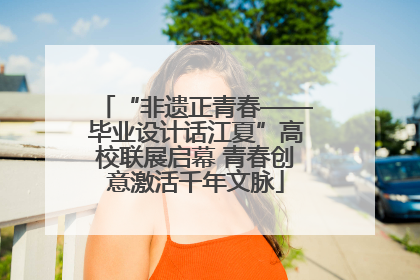 “非遗正青春——毕业设计话江夏”高校联展启幕 青春创意激活千年文脉