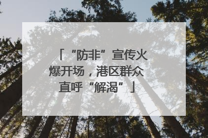“防非”宣传火爆开场，港区群众直呼“解渴”