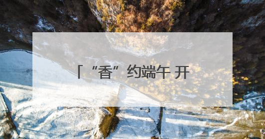 “香”约端午 开启山东寻味之旅