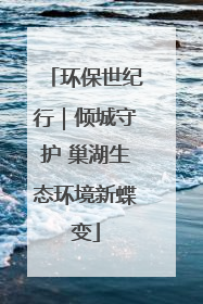 环保世纪行｜倾城守护 巢湖生态环境新蝶变
