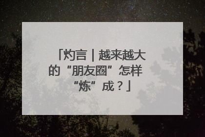 灼言｜越来越大的“朋友圈”怎样“炼”成？