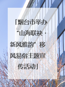烟台市举办“山海联袂・新风雅韵”移风易俗主题宣传活动