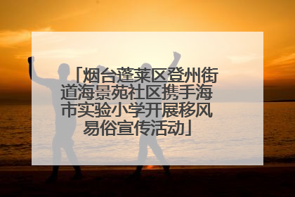 烟台蓬莱区登州街道海景苑社区携手海市实验小学开展移风易俗宣传活动