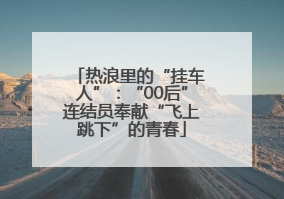 热浪里的“挂车人”：“00后”连结员奉献“飞上跳下”的青春