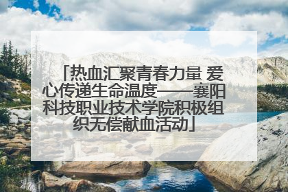 热血汇聚青春力量 爱心传递生命温度——襄阳科技职业技术学院积极组织无偿献血活动