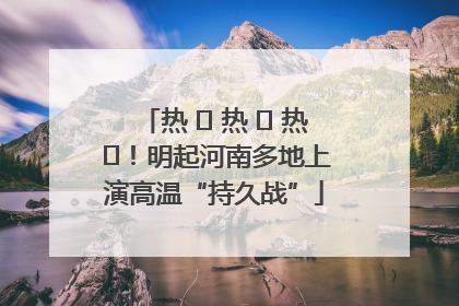 热 ҈ 热 ҈ 热 ҈！明起河南多地上演高温“持久战”