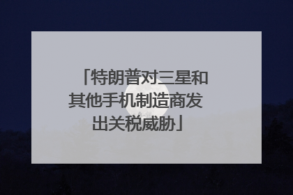 特朗普对三星和其他手机制造商发出关税威胁