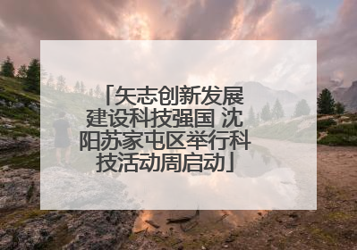 矢志创新发展 建设科技强国 沈阳苏家屯区举行科技活动周启动
