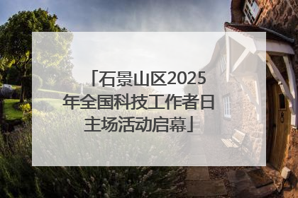 石景山区2025年全国科技工作者日主场活动启幕