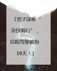 男子深夜“杂技骑行”，危险驾驶被拘10天！