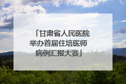 甘肃省人民医院举办首届住培医师病例汇报大赛