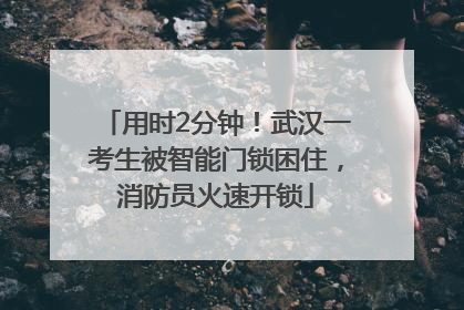 用时2分钟！武汉一考生被智能门锁困住，消防员火速开锁